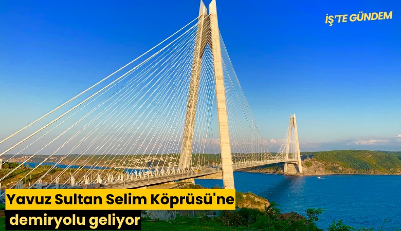 Yavuz Sultan Selim Köprüsü'ne demiryolu geliyor