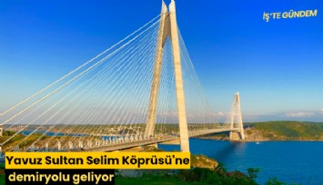 Yavuz Sultan Selim Köprüsü'ne demiryolu geliyor