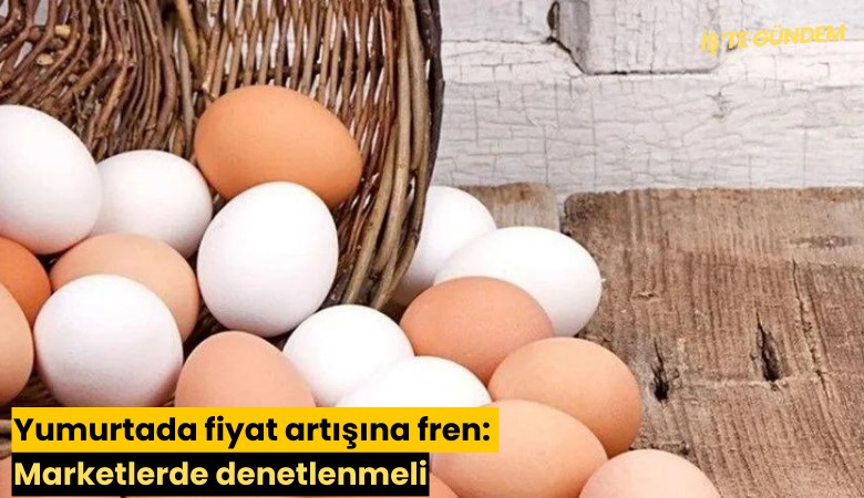 Yumurtada fiyat artışına fren: Marketlerde denetlenmeli