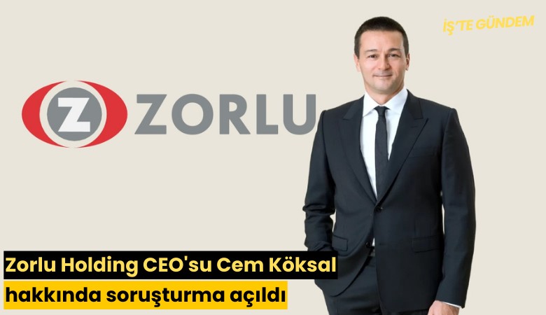 Zorlu Holding CEO'su Cem Köksal hakkında soruşturma açıldı