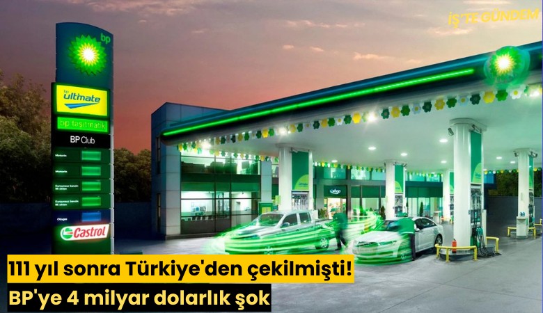 111 yıl sonra Türkiye'den çekilmişti: BP'ye 4 milyar dolarlık şok