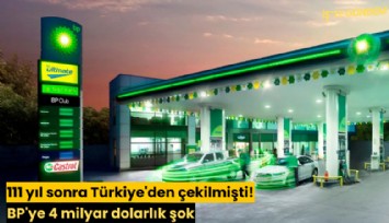 111 yıl sonra Türkiye'den çekilmişti: BP'ye 4 milyar dolarlık şok