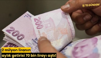 2 milyon liranın aylık getirisi 70 bin lirayı aştı!