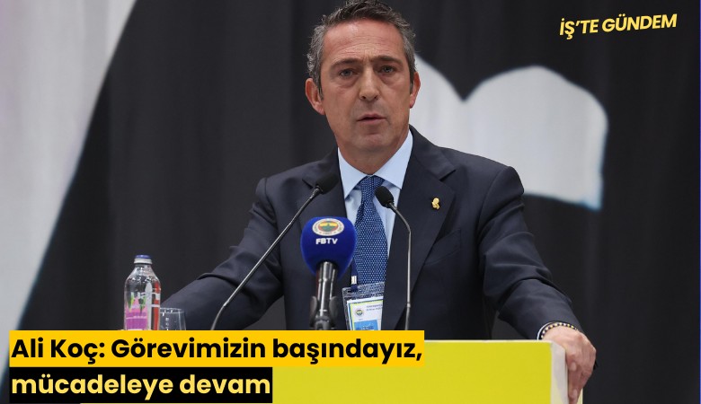 Ali Koç: Görevimizin başındayız, mücadeleye devam