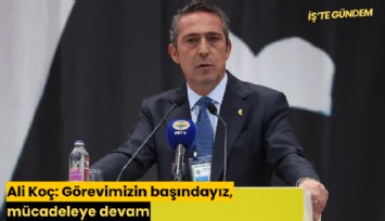 Ali Koç: Görevimizin başındayız, mücadeleye devam