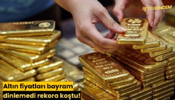 Altın fiyatları bayram dinlemedi rekora koştu!