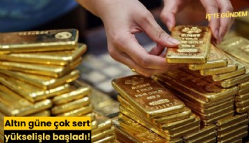 Altın güne çok sert yükselişle başladı!