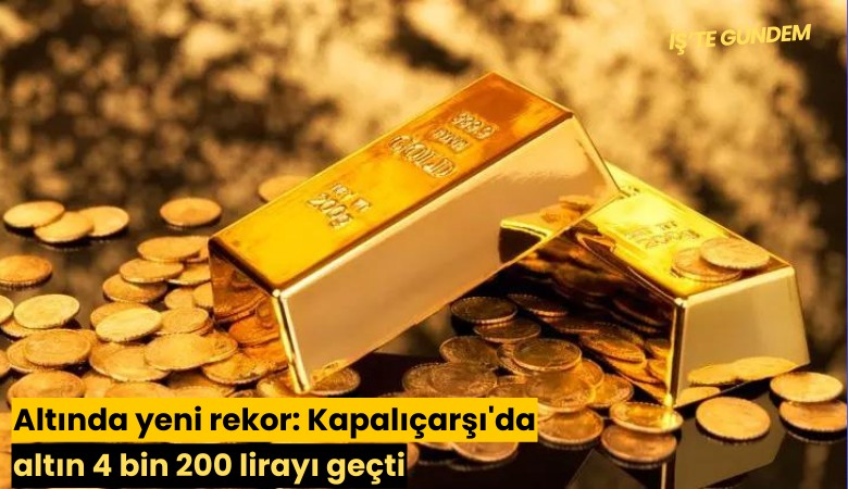 Altında yeni rekor: Kapalıçarşı'da altın 4 bin 200 lirayı geçti