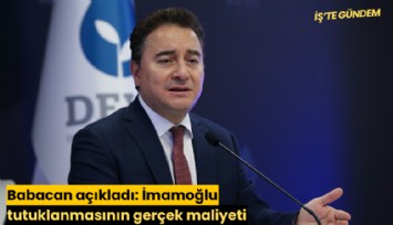 Babacan açıkladı: İmamoğlu tutuklanmasının gerçek maliyeti