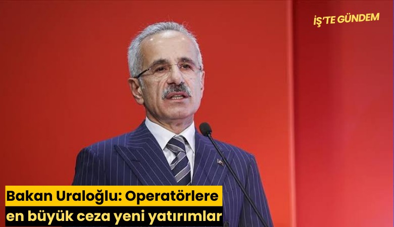 Bakan Uraloğlu: Operatörlere en büyük ceza yeni yatırımlar