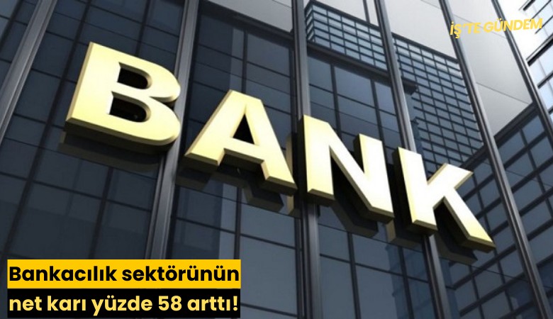 Bankacılık sektörünün net karı yüzde 58 arttı!