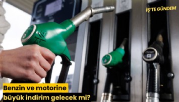 Benzin ve motorine büyük indirim gelecek mi?