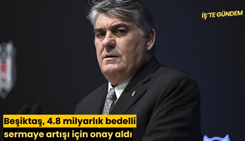 Beşiktaş, 4.8 milyarlık bedelli sermaye artışı için onay aldı