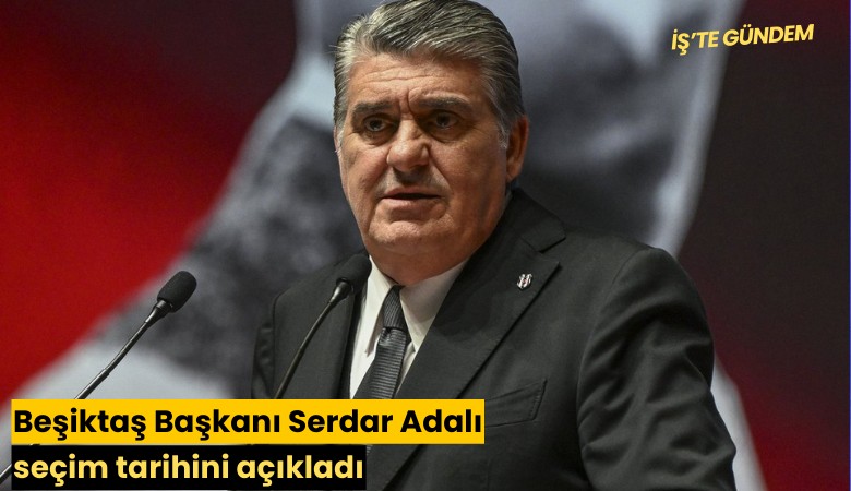 Beşiktaş Başkanı Serdar Adalı seçim tarihini açıkladı