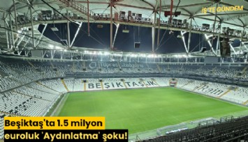 Beşiktaş'ta 1.5 milyon euroluk 'Aydınlatma' şoku!