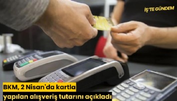 BKM, 2 Nisan'da kartla yapılan alışveriş tutarını açıkladı