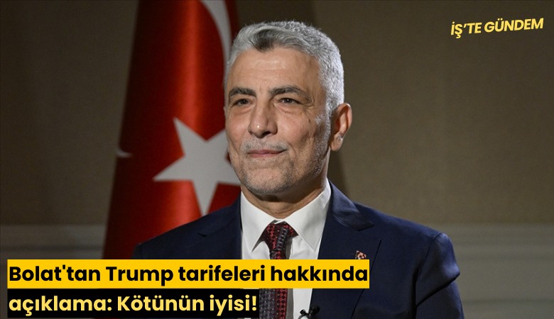 Bolat'tan Trump tarifeleri hakkında açıklama: Kötünün iyisi!