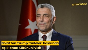 Bolat'tan Trump tarifeleri hakkında açıklama: Kötünün iyisi!