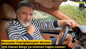 Borsada manipülasyon davası: İşte Hasan Meşe'ye istenen hapis cezası!