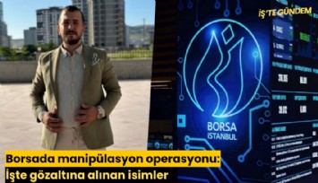 Borsada manipülasyon operasyonu: İşte gözaltına alınan isimler