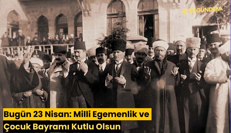 Bugün 23 Nisan: Milli Egemenlik ve Çocuk Bayramı Kutlu Olsun