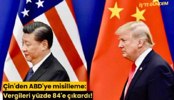 Çin'den ABD'ye misilleme: Vergileri yüzde 84'e çıkardı!