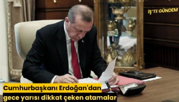 Cumhurbaşkanı Erdoğan'dan gece yarısı dikkat çeken atamalar