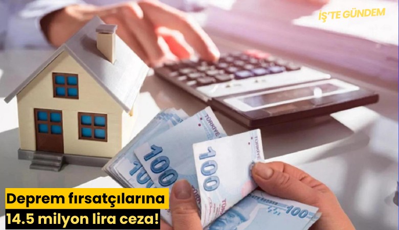 Deprem fırsatçılarına 14.5 milyon lira ceza!