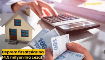 Deprem fırsatçılarına 14.5 milyon lira ceza!