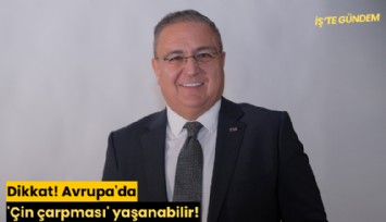 Dikkat! Avrupa'da 'Çin çarpması' yaşanabilir!