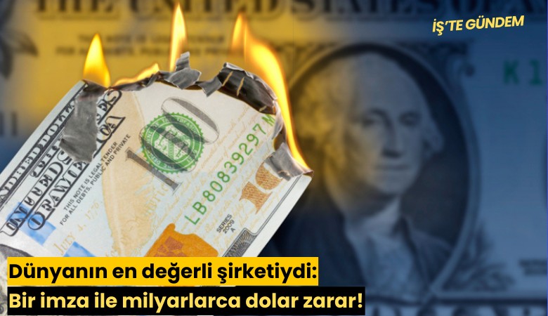 Dünyanın en değerli şirketiydi: Bir imza ile milyarlarca dolar zarar!