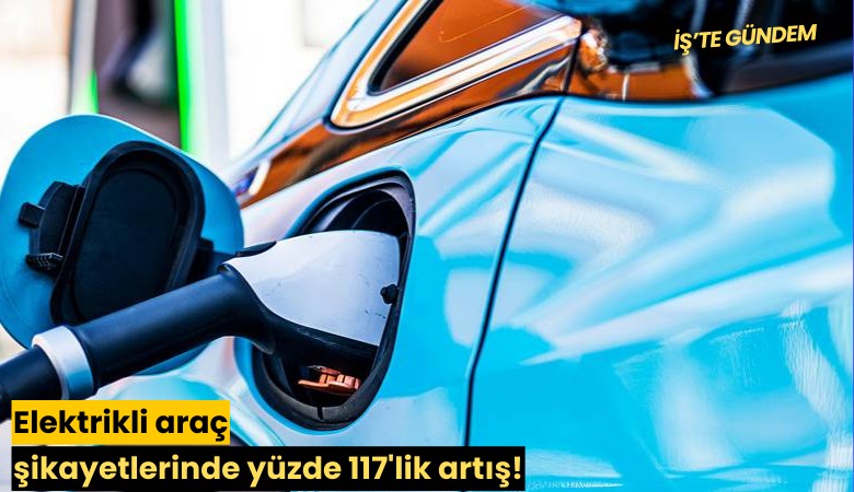 Elektrikli araç şikayetlerinde yüzde 117'lik artış!