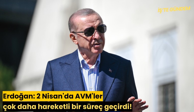 Erdoğan: 2 Nisan'da AVM'ler çok daha hareketli bir süreç geçirdi!