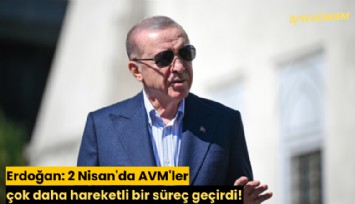 Erdoğan: 2 Nisan'da AVM'ler çok daha hareketli bir süreç geçirdi!
