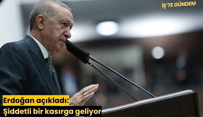 Erdoğan açıkladı: Şiddetli bir kasırga geliyor