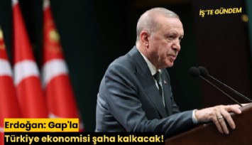 Erdoğan: Gap'la Türkiye ekonomisi şaha kalkacak!