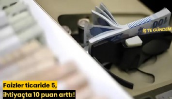 Faizler ticaride 5, ihtiyaçta 10 puan arttı!