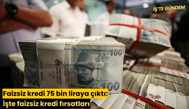 Faizsiz kredi 75 bin liraya çıktı: İşte faizsiz kredi fırsatları