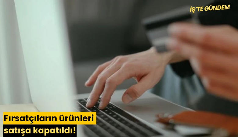 Fırsatçıların ürünleri satışa kapatıldı!