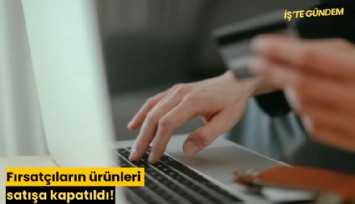 Fırsatçıların ürünleri satışa kapatıldı!