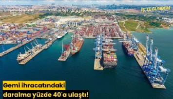 Gemi ihracatındaki daralma yüzde 40'a ulaştı!