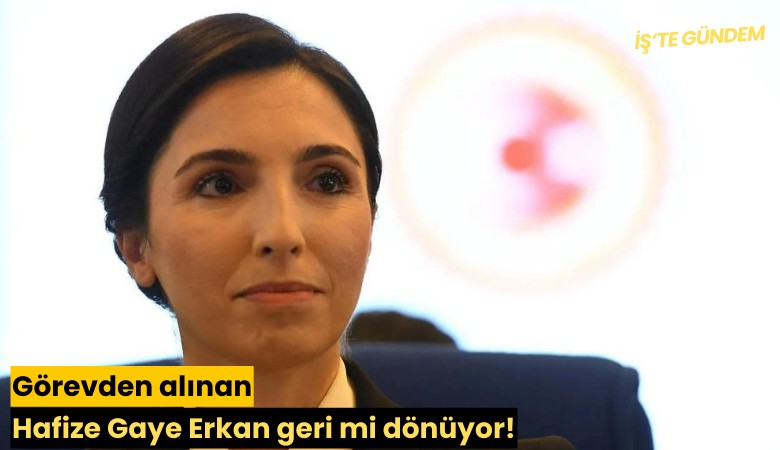 Görevden alınan Hafize Gaye Erkan geri mi dönüyor!