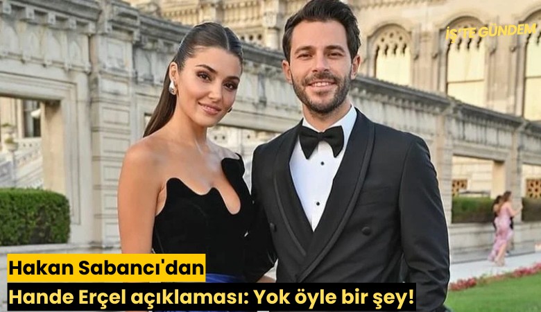 Hakan Sabancı'dan Hande Erçel açıklaması: Yok öyle bir şey!