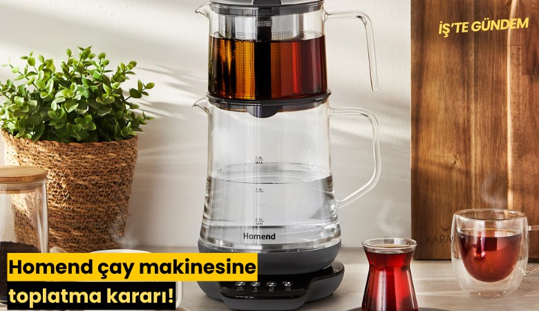 Homend çay makinesine toplatma kararı!