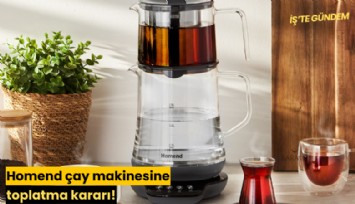 Homend çay makinesine toplatma kararı!