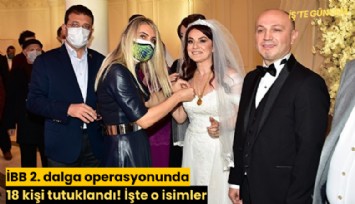 İBB 2. dalga operasyonunda 18 kişi tutuklandı! İşte o isimler