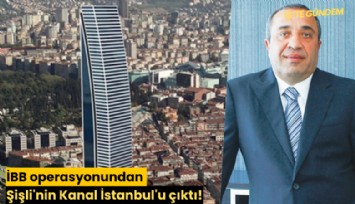 İBB operasyonundan Şişli'nin Kanal İstanbul'u çıktı!