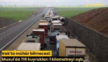 Irak'ta mühür bilmecesi: Musul'da TIR kuyrukları 1 kilometreyi aştı