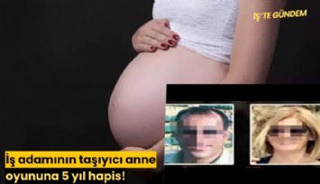 İş adamının taşıyıcı anne oyununa 5 yıl hapis!