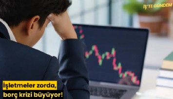 İşletmeler zorda, borç krizi büyüyor!